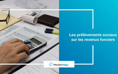 Et si anticiper les prélèvements sociaux sur les revenus fonciers était la clé d’un investissement réussi ?